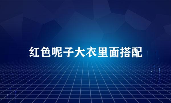 红色呢子大衣里面搭配