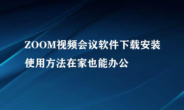 ZOOM视频会议软件下载安装使用方法在家也能办公