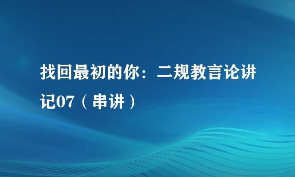 找回最初的你：二规教言论讲记07（串讲）