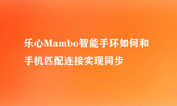 乐心Mambo智能手环如何和手机匹配连接实现同步