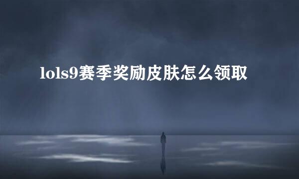 lols9赛季奖励皮肤怎么领取