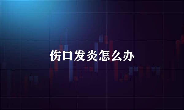 伤口发炎怎么办