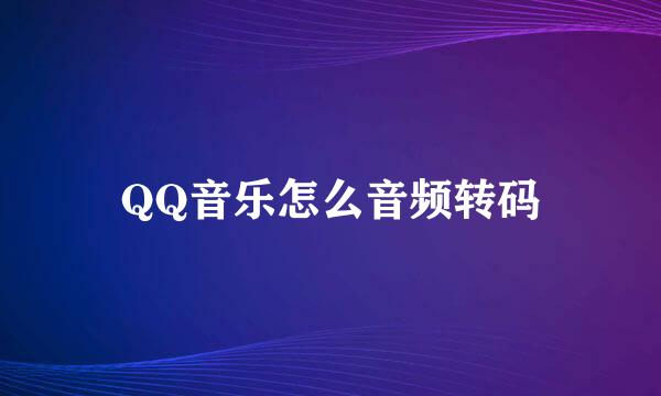 QQ音乐怎么音频转码