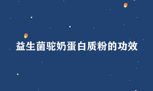 益生菌驼奶蛋白质粉的功效