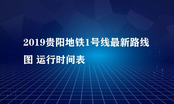 2019贵阳地铁1号线最新路线图 运行时间表
