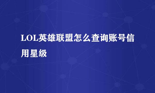 LOL英雄联盟怎么查询账号信用星级