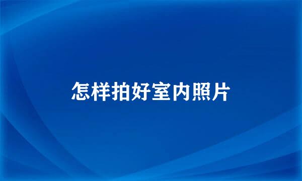 怎样拍好室内照片