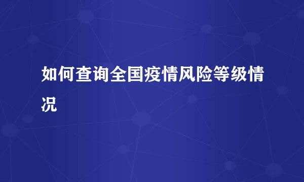 如何查询全国疫情风险等级情况