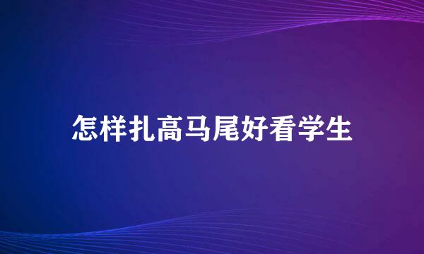 怎样扎高马尾好看学生