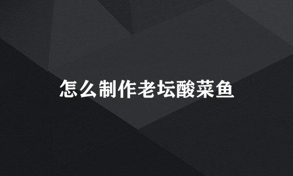 怎么制作老坛酸菜鱼