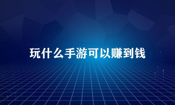 玩什么手游可以赚到钱