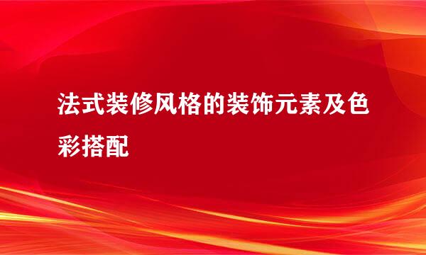 法式装修风格的装饰元素及色彩搭配