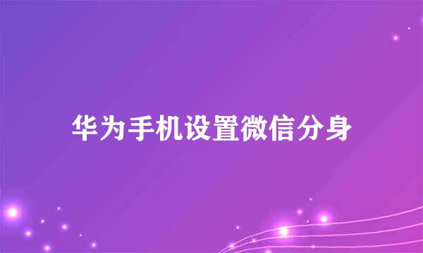 华为手机设置微信分身