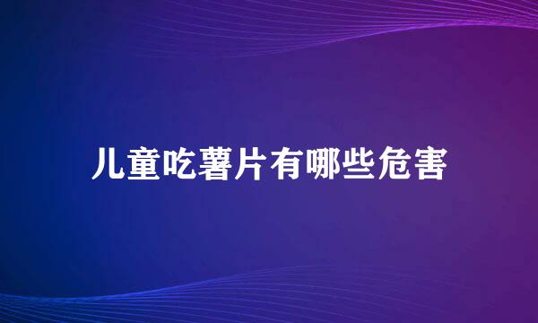 儿童吃薯片有哪些危害