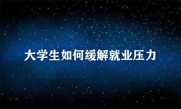 大学生如何缓解就业压力