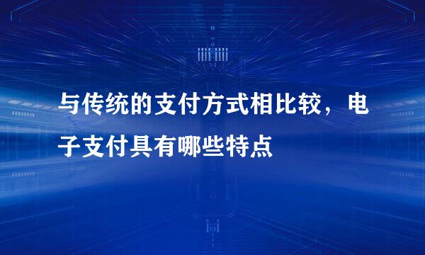 与传统的支付方式相比较，电子支付具有哪些特点
