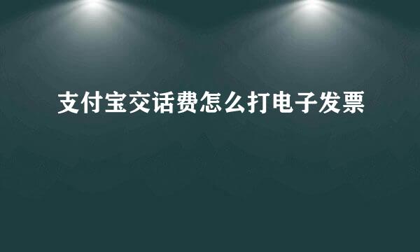 支付宝交话费怎么打电子发票