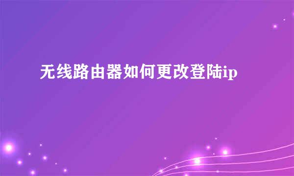 无线路由器如何更改登陆ip