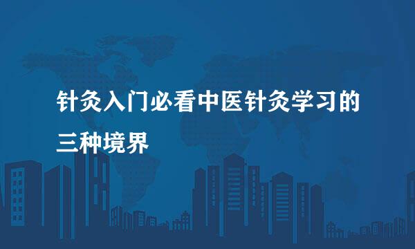 针灸入门必看中医针灸学习的三种境界
