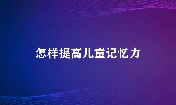 怎样提高儿童记忆力