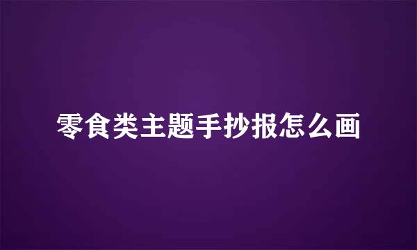 零食类主题手抄报怎么画