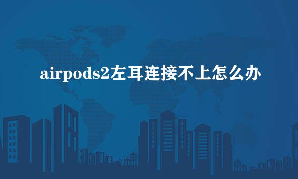 airpods2左耳连接不上怎么办