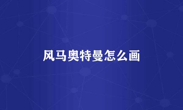 风马奥特曼怎么画