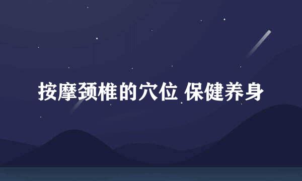 按摩颈椎的穴位 保健养身
