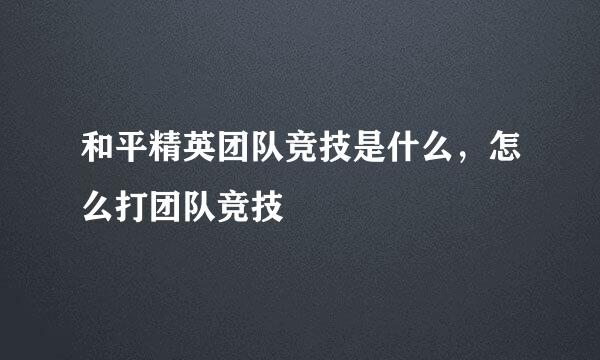 和平精英团队竞技是什么，怎么打团队竞技