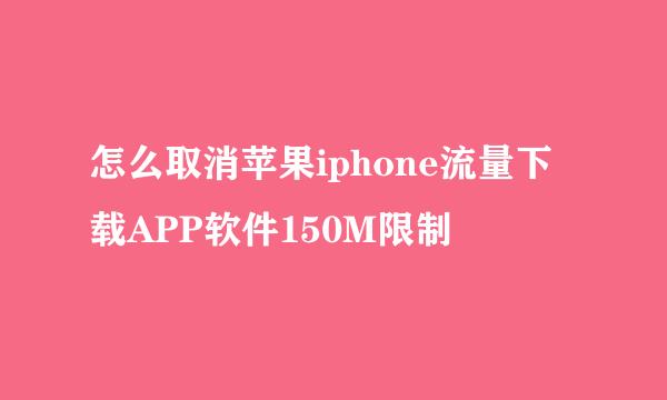 怎么取消苹果iphone流量下载APP软件150M限制