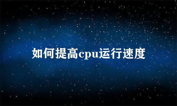 如何提高cpu运行速度