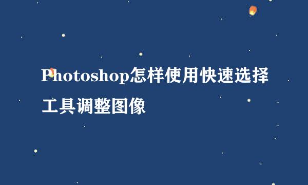 Photoshop怎样使用快速选择工具调整图像