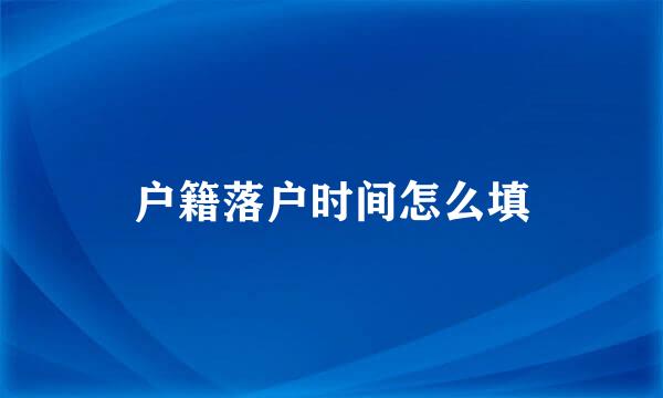 户籍落户时间怎么填