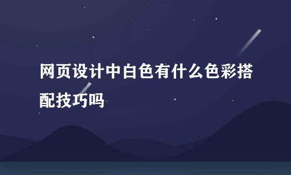 网页设计中白色有什么色彩搭配技巧吗