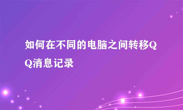 如何在不同的电脑之间转移QQ消息记录