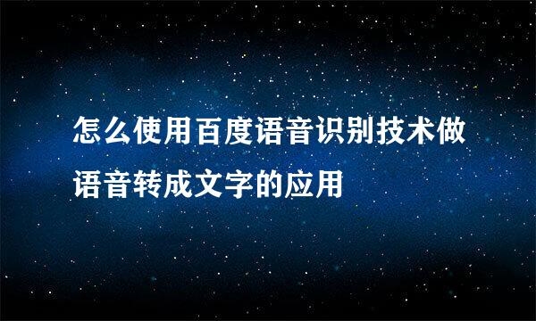 怎么使用百度语音识别技术做语音转成文字的应用