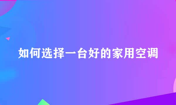 如何选择一台好的家用空调
