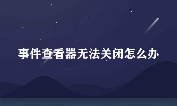 事件查看器无法关闭怎么办