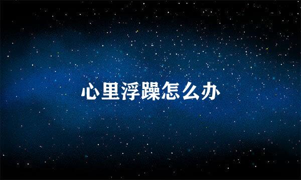 心里浮躁怎么办