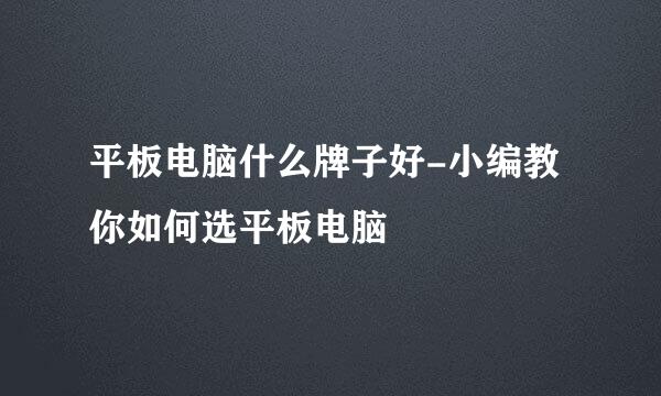 平板电脑什么牌子好-小编教你如何选平板电脑