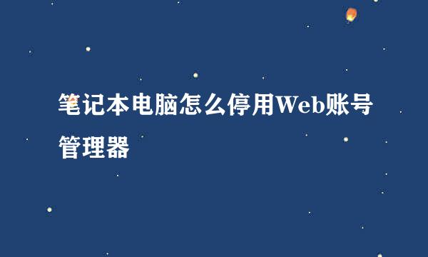 笔记本电脑怎么停用Web账号管理器
