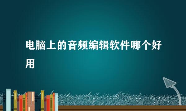 电脑上的音频编辑软件哪个好用