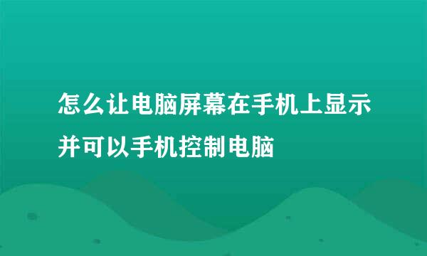 怎么让电脑屏幕在手机上显示并可以手机控制电脑
