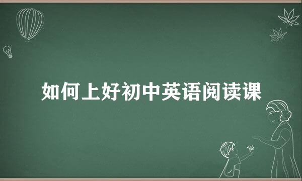 如何上好初中英语阅读课