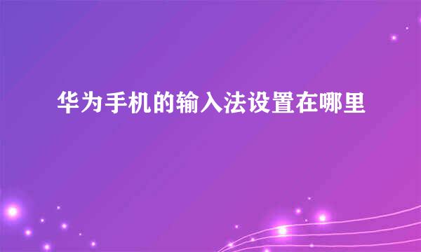 华为手机的输入法设置在哪里