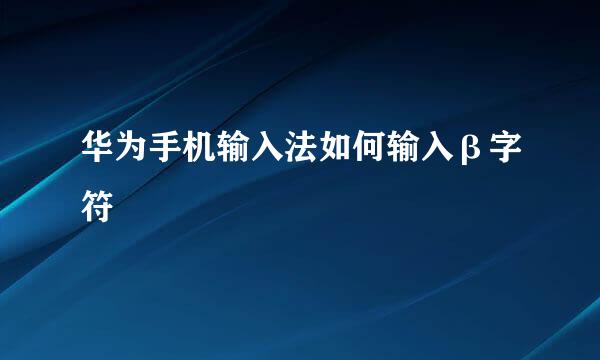 华为手机输入法如何输入β字符