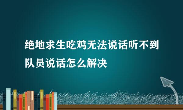 绝地求生吃鸡无法说话听不到队员说话怎么解决