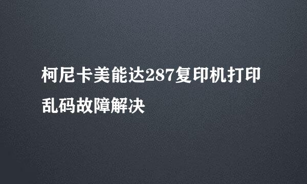 柯尼卡美能达287复印机打印乱码故障解决