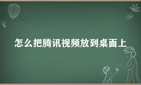 怎么把腾讯视频放到桌面上