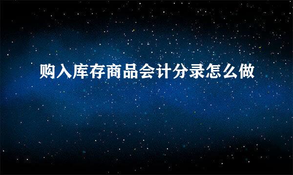 购入库存商品会计分录怎么做